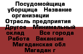 Посудомойщица-уборщица › Название организации ­ Maxi › Отрасль предприятия ­ Другое › Минимальный оклад ­ 1 - Все города Работа » Вакансии   . Магаданская обл.,Магадан г.